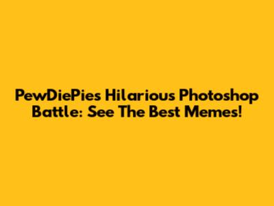 PewDiePie's Hilarious Photoshop Battle: See The Best Memes!