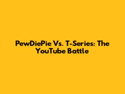 PewDiePie Vs. T-Series: The YouTube Battle