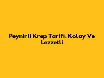 Peynirli Krep Tarifi: Kolay Ve Lezzetli