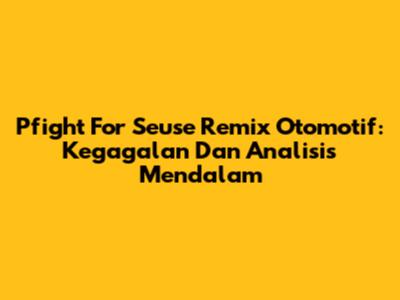Pfight For Seuse Remix Otomotif: Kegagalan Dan Analisis Mendalam