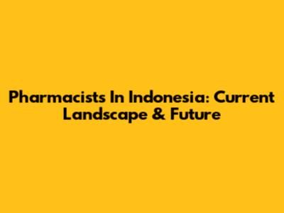 Pharmacists In Indonesia: Current Landscape & Future