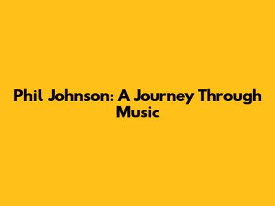Phil Johnson: A Journey Through Music