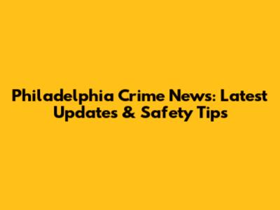 Philadelphia Crime News: Latest Updates & Safety Tips