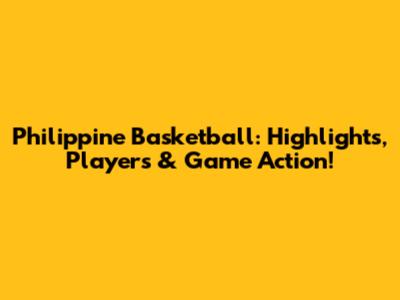 Philippine Basketball: Highlights, Players & Game Action!