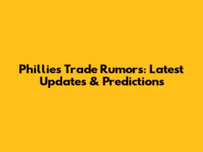 Phillies Trade Rumors: Latest Updates & Predictions