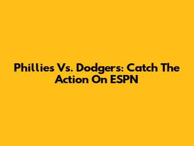 Phillies Vs. Dodgers: Catch The Action On ESPN