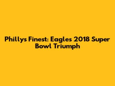 Philly's Finest: Eagles' 2018 Super Bowl Triumph