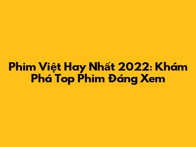 Phim Việt Hay Nhất 2022: Khám Phá Top Phim Đáng Xem