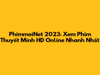 PhimmoiNet 2023: Xem Phim Thuyết Minh HD Online Nhanh Nhất