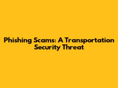 Phishing Scams: A Transportation Security Threat