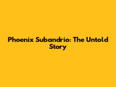 Phoenix Subandrio: The Untold Story