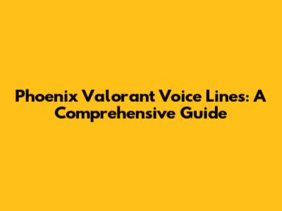 Phoenix Valorant Voice Lines: A Comprehensive Guide
