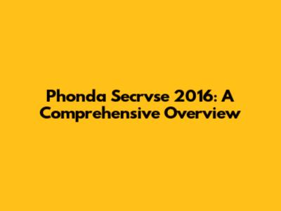 Phonda Secrvse 2016: A Comprehensive Overview