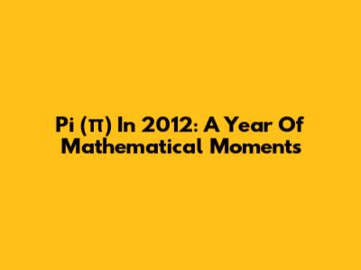 Pi (π) In 2012: A Year Of Mathematical Moments