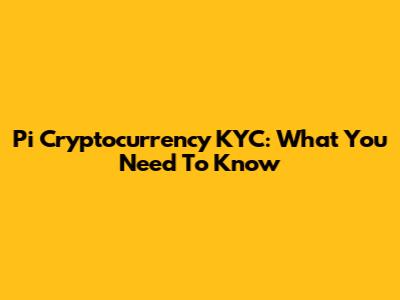 Pi Cryptocurrency KYC: What You Need To Know