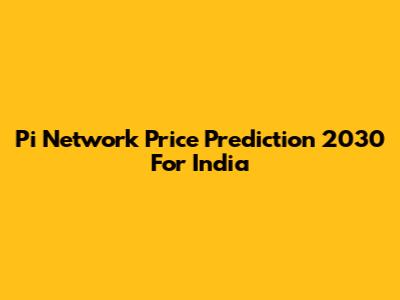 Pi Network Price Prediction 2030 For India
