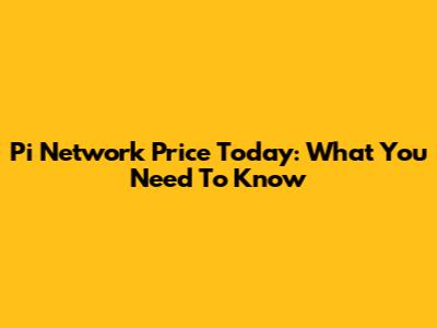 Pi Network Price Today: What You Need To Know