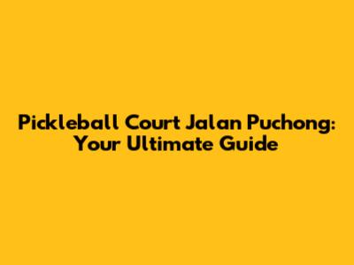 Pickleball Court Jalan Puchong: Your Ultimate Guide