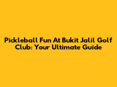 Pickleball Fun At Bukit Jalil Golf Club: Your Ultimate Guide