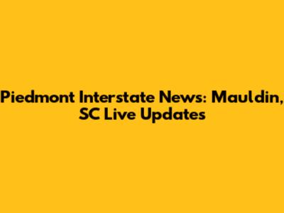 Piedmont Interstate News: Mauldin, SC Live Updates