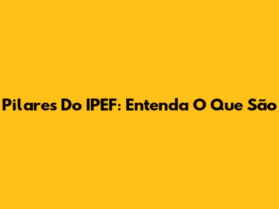 Pilares Do IPEF: Entenda O Que São
