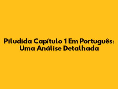 Piludida Capítulo 1 Em Português: Uma Análise Detalhada