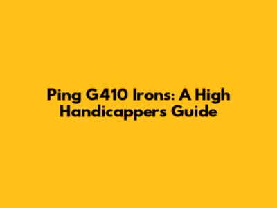 Ping G410 Irons: A High Handicapper's Guide