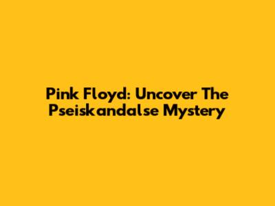 Pink Floyd: Uncover The Pseiskandalse Mystery