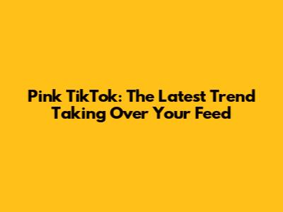 Pink TikTok: The Latest Trend Taking Over Your Feed