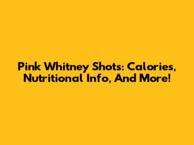 Pink Whitney Shots: Calories, Nutritional Info, And More!