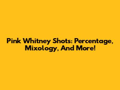 Pink Whitney Shots: Percentage, Mixology, And More!