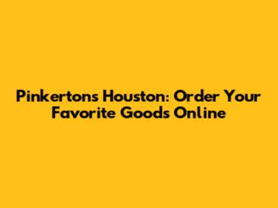 Pinkertons Houston: Order Your Favorite Goods Online