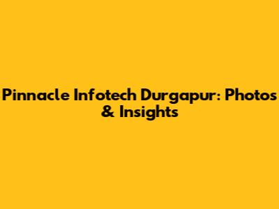 Pinnacle Infotech Durgapur: Photos & Insights