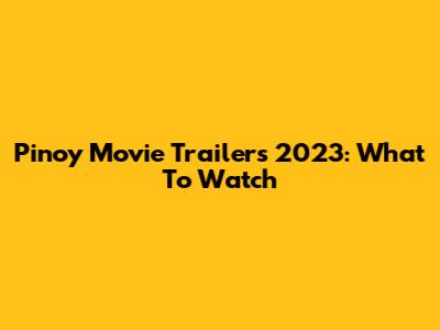 Pinoy Movie Trailers 2023: What To Watch