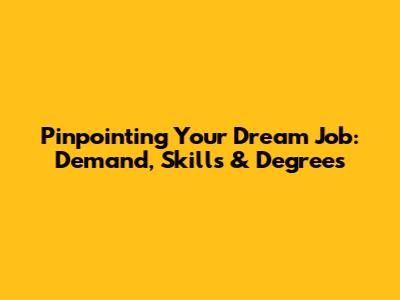 Pinpointing Your Dream Job: Demand, Skills & Degrees