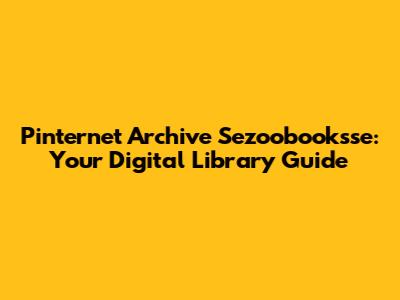 Pinternet Archive Sezoobooksse: Your Digital Library Guide