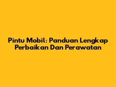 Pintu Mobil: Panduan Lengkap Perbaikan Dan Perawatan
