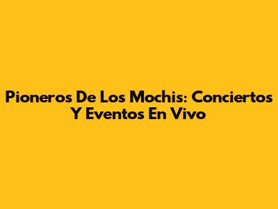 Pioneros De Los Mochis: Conciertos Y Eventos En Vivo