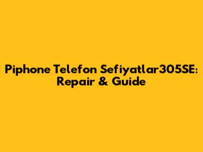 Piphone Telefon Sefiyatlar305SE: Repair & Guide