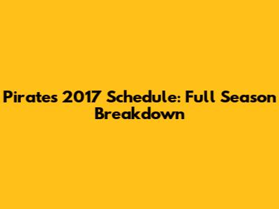 Pirates 2017 Schedule: Full Season Breakdown