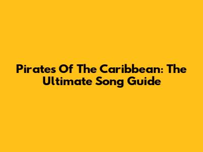 Pirates Of The Caribbean: The Ultimate Song Guide