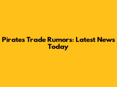 Pirates Trade Rumors: Latest News Today