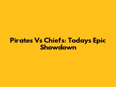 Pirates Vs Chiefs: Today's Epic Showdown