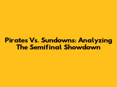 Pirates Vs. Sundowns: Analyzing The Semifinal Showdown
