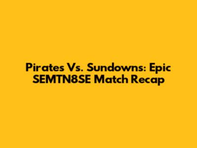 Pirates Vs. Sundowns: Epic SEMTN8SE Match Recap