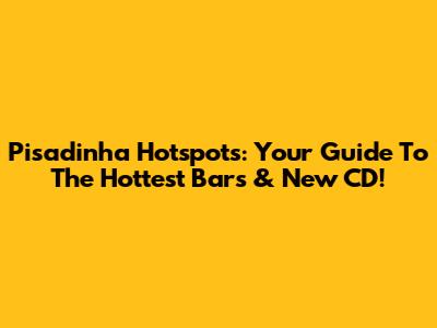 Pisadinha Hotspots: Your Guide To The Hottest Bars & New CD!