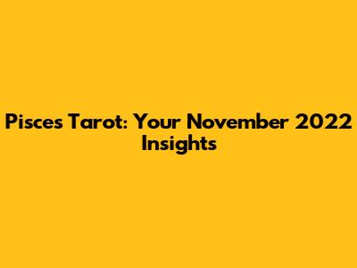 Pisces Tarot: Your November 2022 Insights