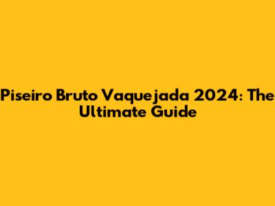 Piseiro Bruto Vaquejada 2024: The Ultimate Guide