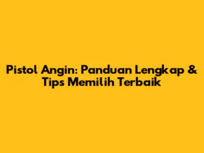 Pistol Angin: Panduan Lengkap & Tips Memilih Terbaik
