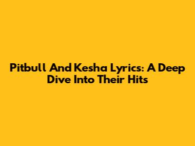 Pitbull And Kesha Lyrics: A Deep Dive Into Their Hits